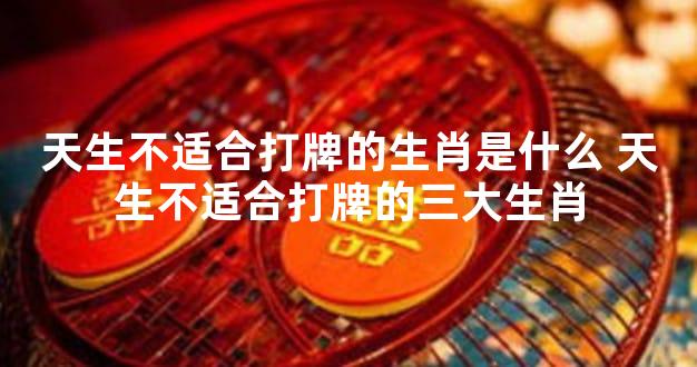 天生不适合打牌的生肖是什么 天生不适合打牌的三大生肖